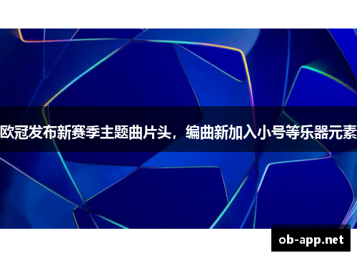 欧冠发布新赛季主题曲片头，编曲新加入小号等乐器元素