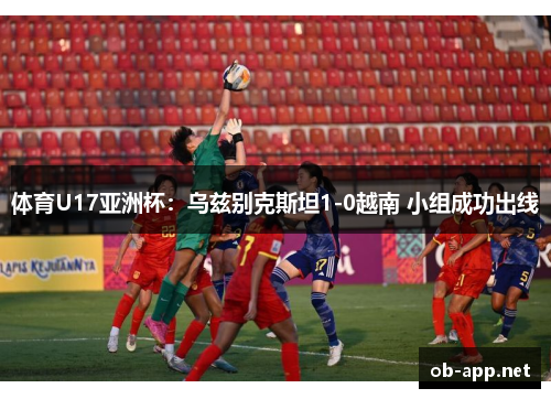 体育U17亚洲杯：乌兹别克斯坦1-0越南 小组成功出线