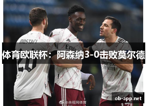 体育欧联杯：阿森纳3-0击败莫尔德